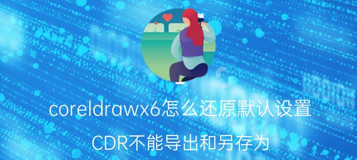 coreldrawx6怎么还原默认设置 CDR不能导出和另存为？